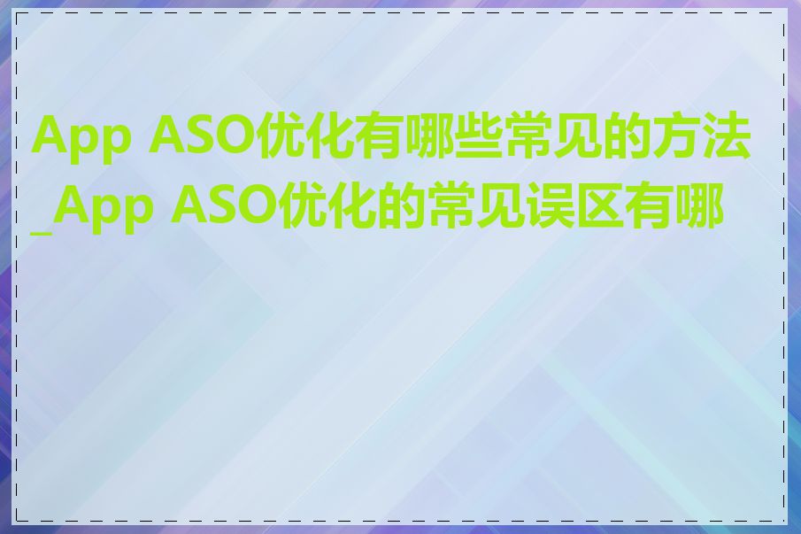App ASO优化有哪些常见的方法_App ASO优化的常见误区有哪些