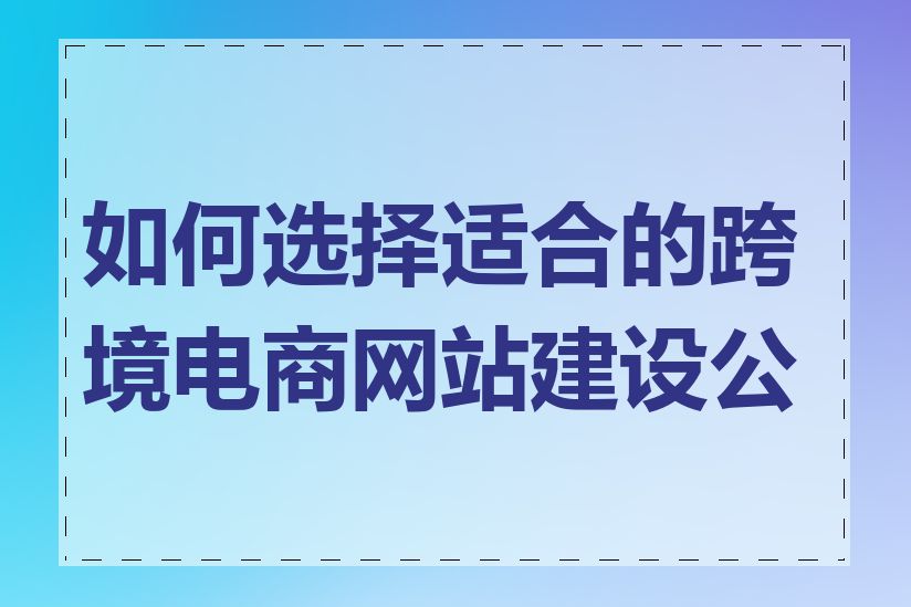 如何选择适合的跨境电商网站建设公司