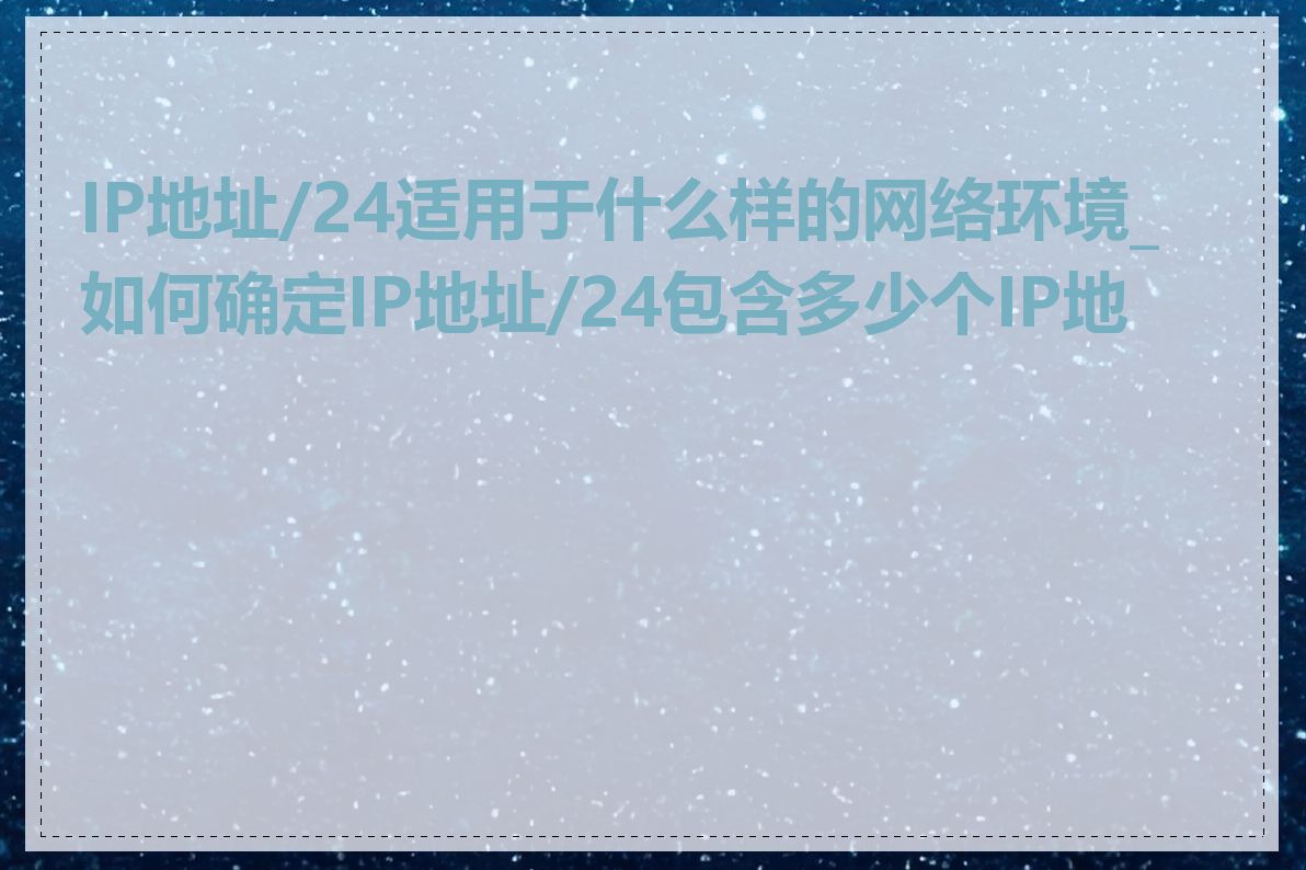 IP地址/24适用于什么样的网络环境_如何确定IP地址/24包含多少个IP地址