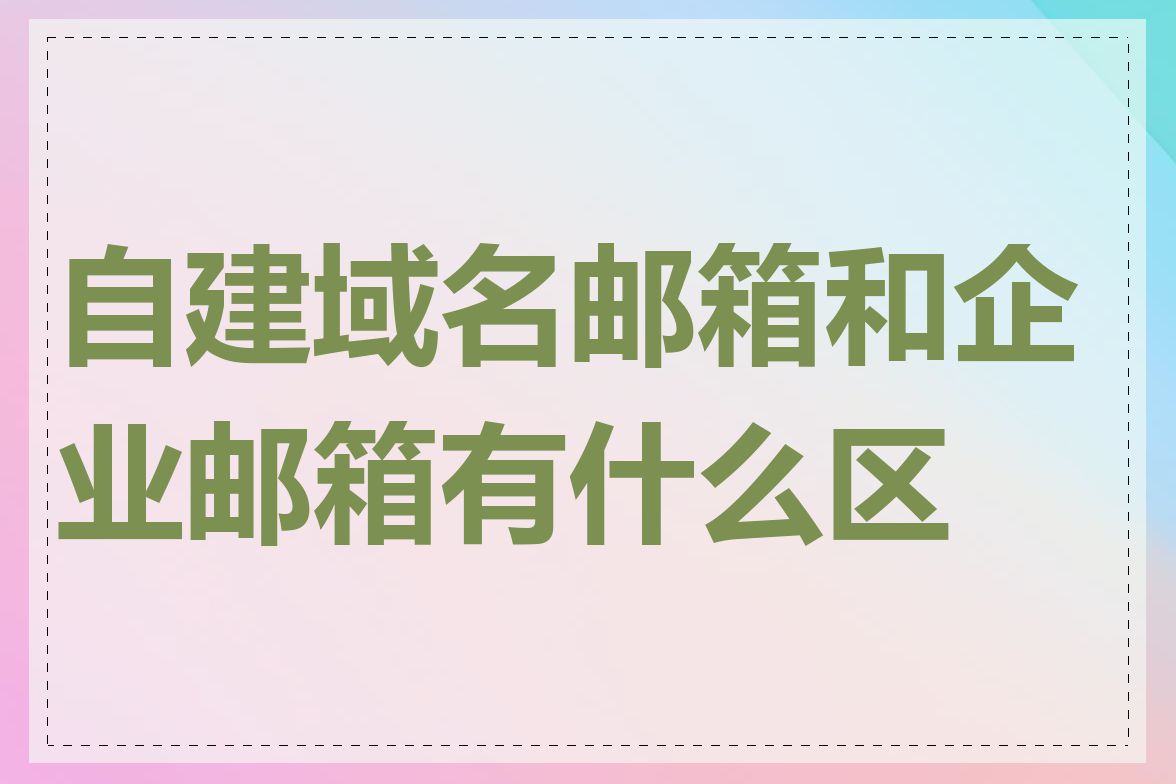 自建域名邮箱和企业邮箱有什么区别