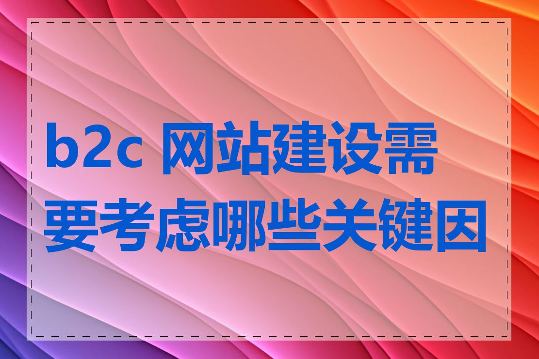 b2c 网站建设需要考虑哪些关键因素