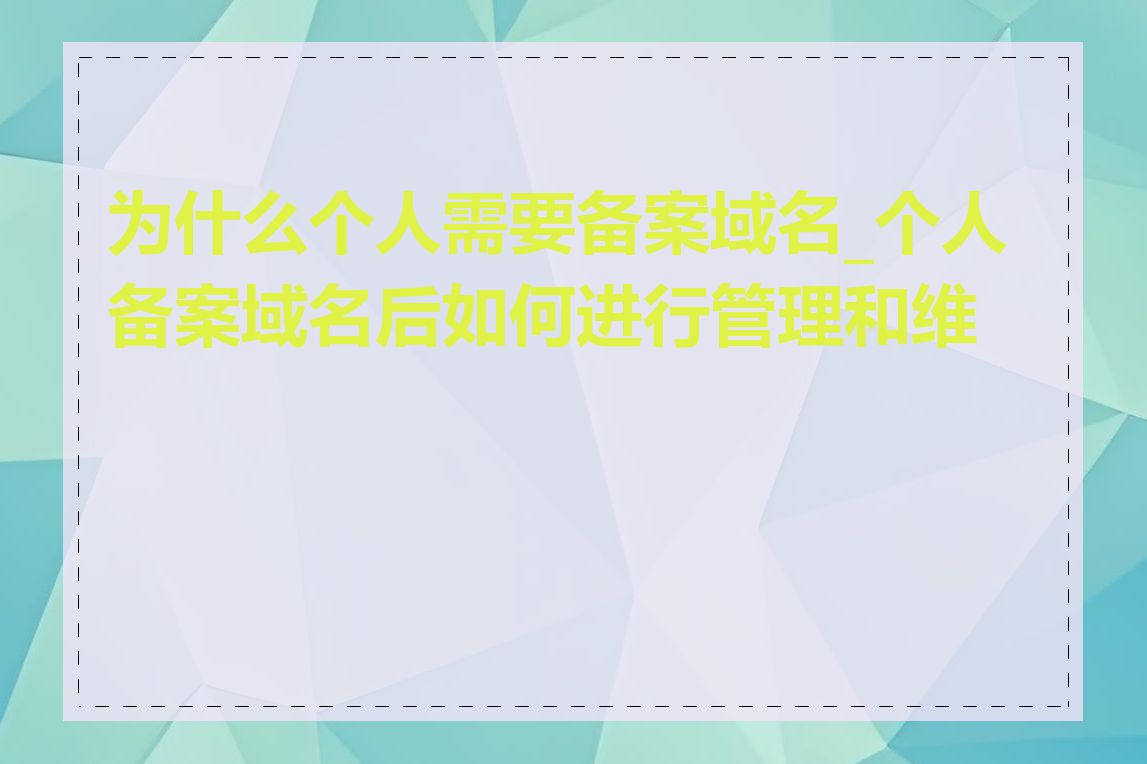 为什么个人需要备案域名_个人备案域名后如何进行管理和维护