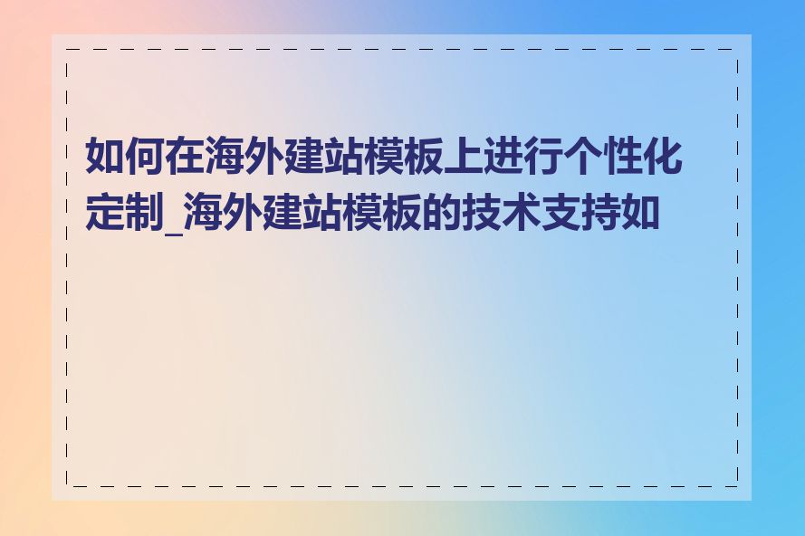 如何在海外建站模板上进行个性化定制_海外建站模板的技术支持如何