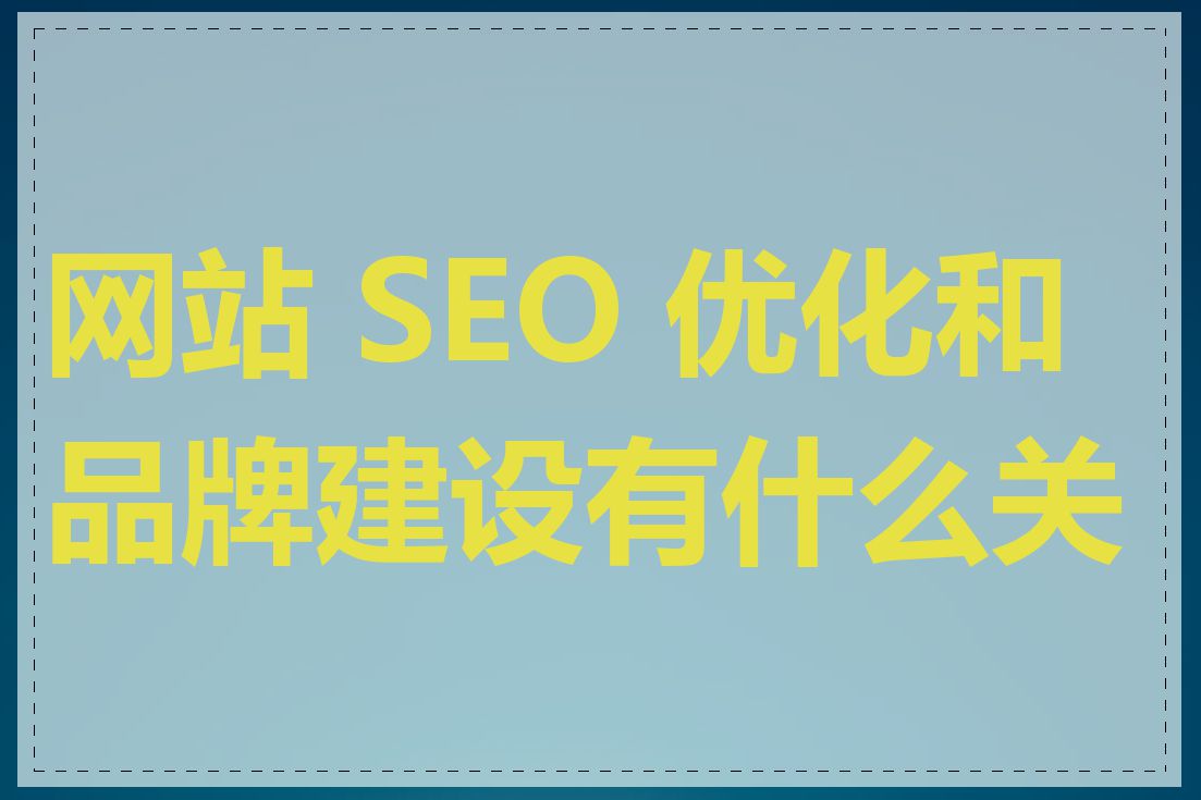 网站 SEO 优化和品牌建设有什么关联