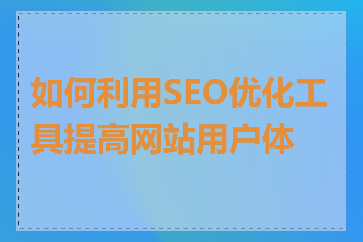 如何利用SEO优化工具提高网站用户体验