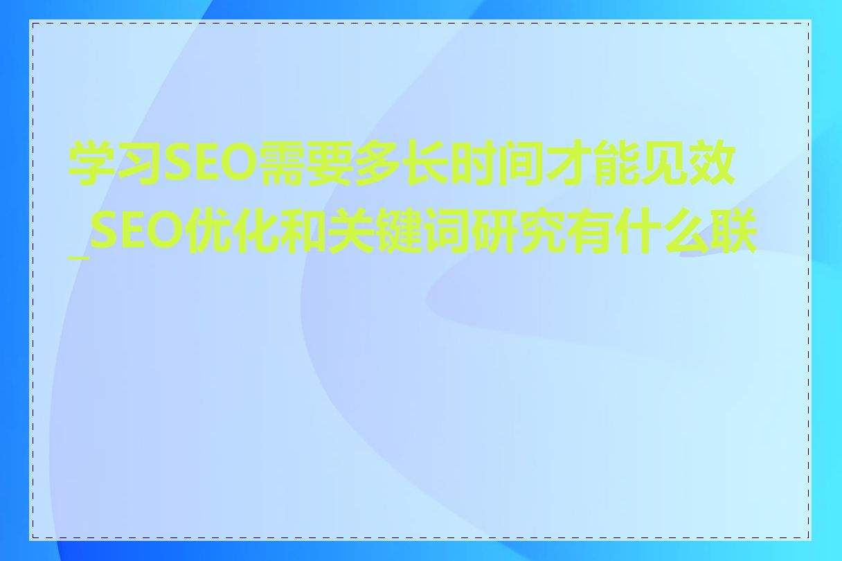 学习SEO需要多长时间才能见效_SEO优化和关键词研究有什么联系
