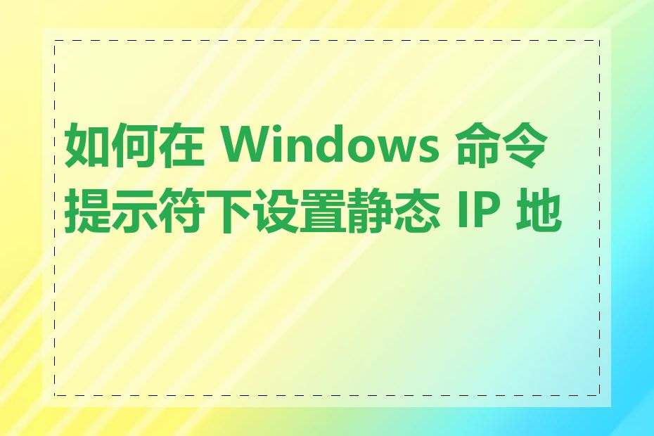 如何在 Windows 命令提示符下设置静态 IP 地址