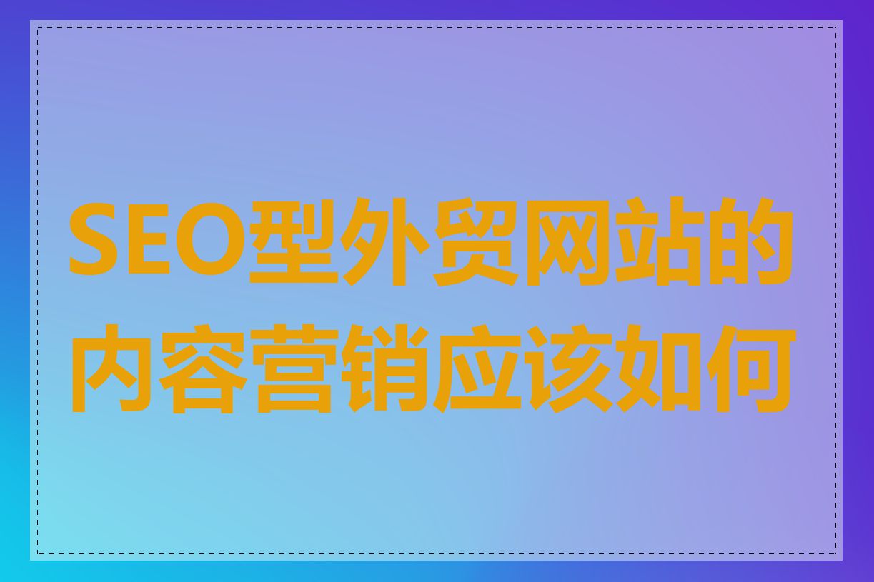 SEO型外贸网站的内容营销应该如何做