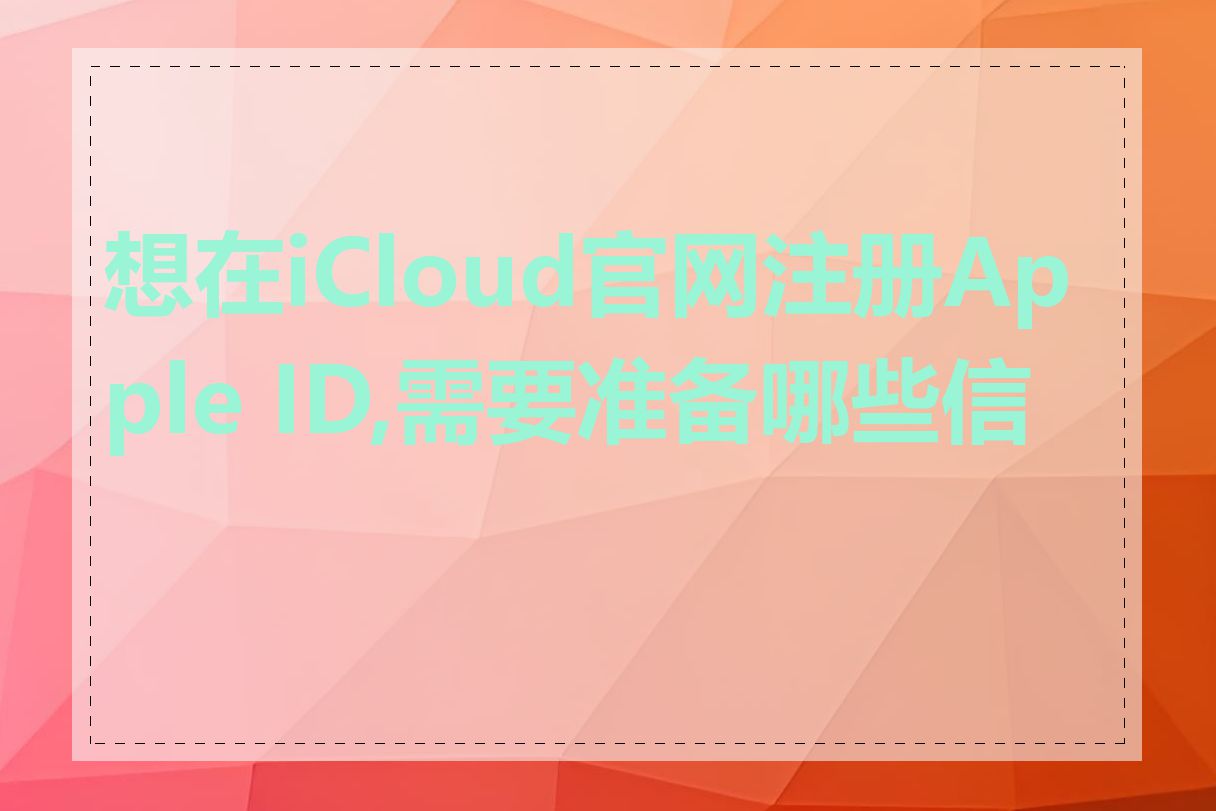 想在iCloud官网注册Apple ID,需要准备哪些信息