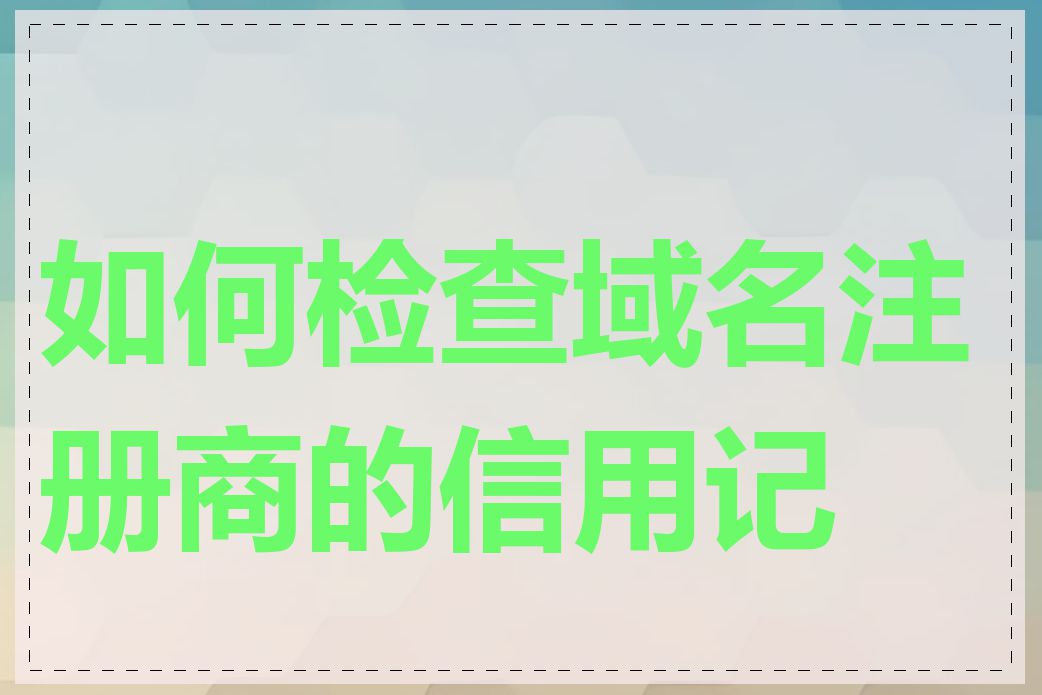 如何检查域名注册商的信用记录