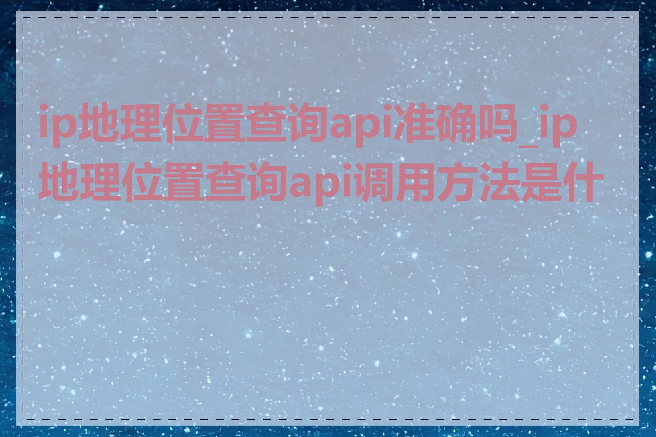 ip地理位置查询api准确吗_ip地理位置查询api调用方法是什么