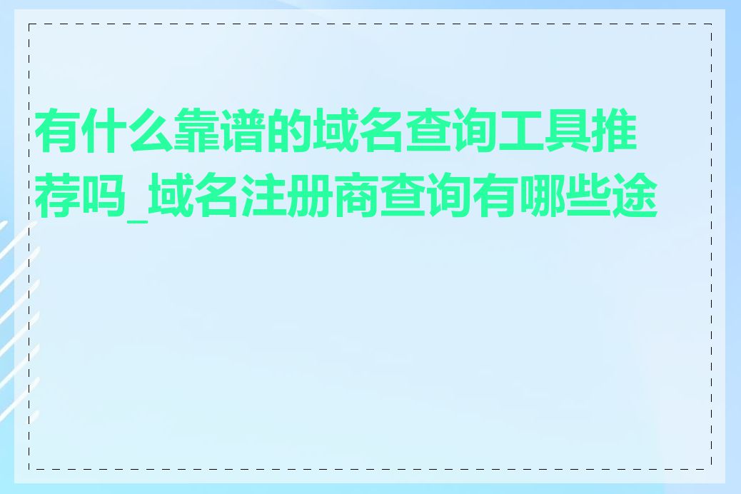 有什么靠谱的域名查询工具推荐吗_域名注册商查询有哪些途径