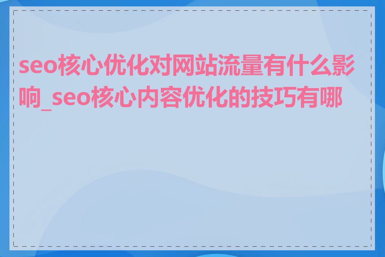 seo核心优化对网站流量有什么影响_seo核心内容优化的技巧有哪些