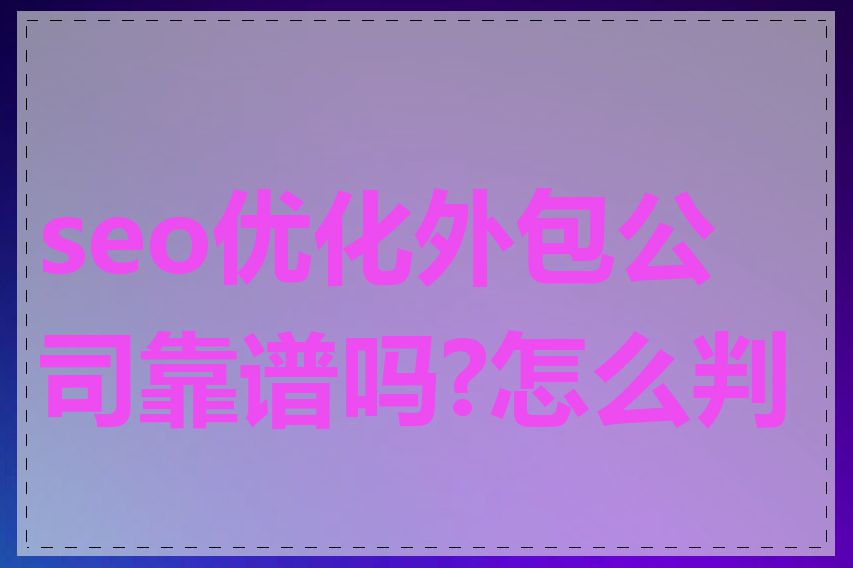 seo优化外包公司靠谱吗?怎么判断
