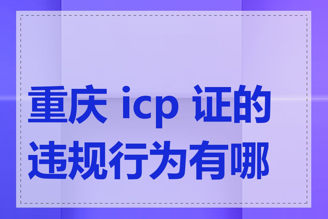重庆 icp 证的违规行为有哪些