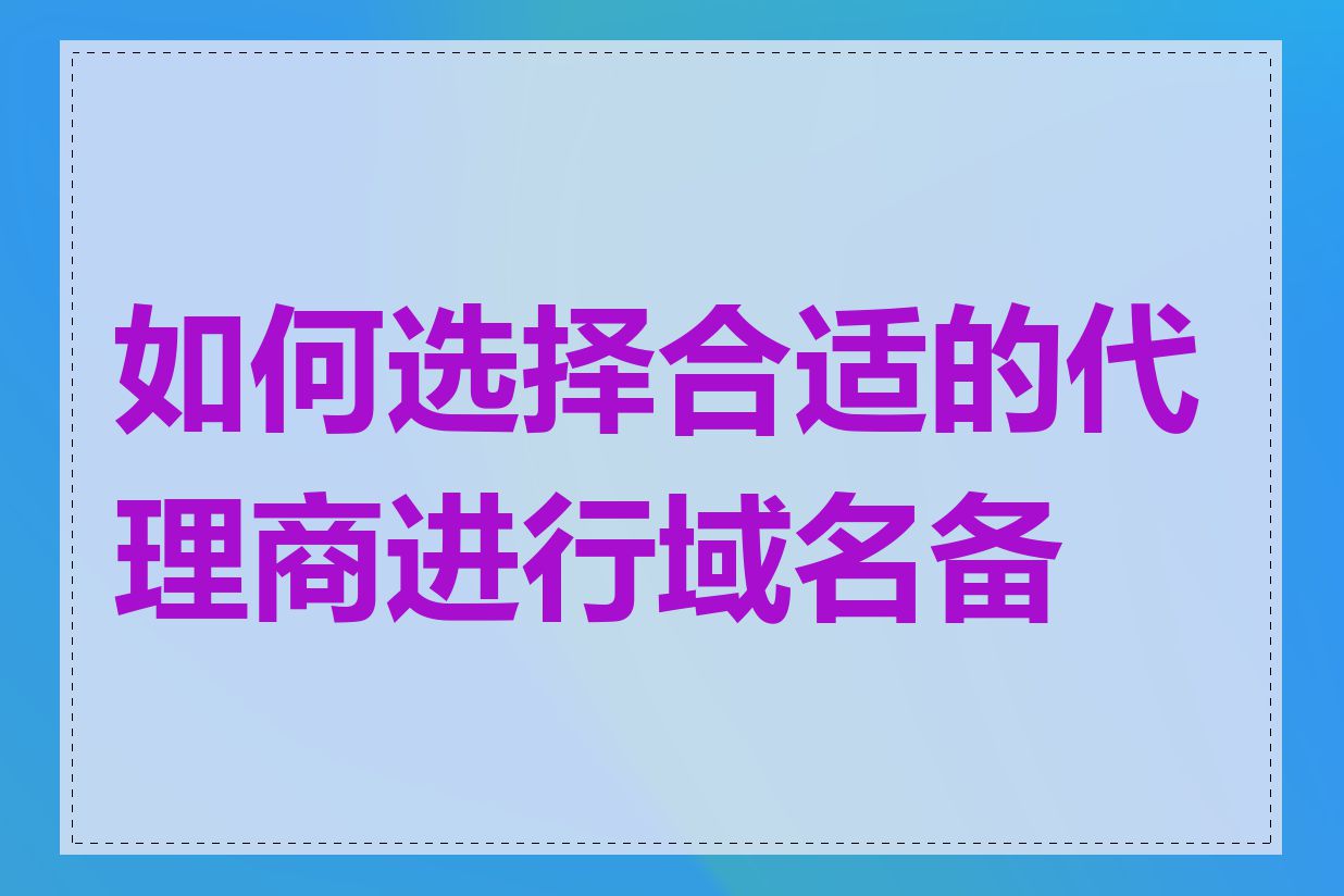 如何选择合适的代理商进行域名备案