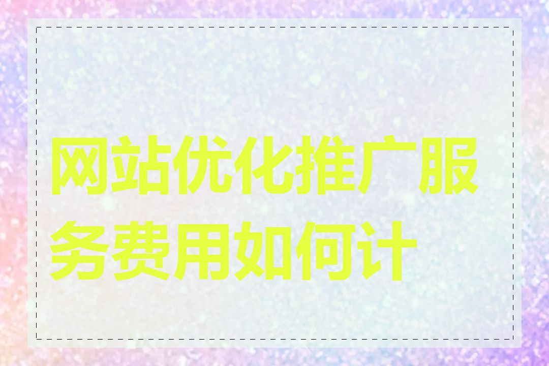 网站优化推广服务费用如何计算