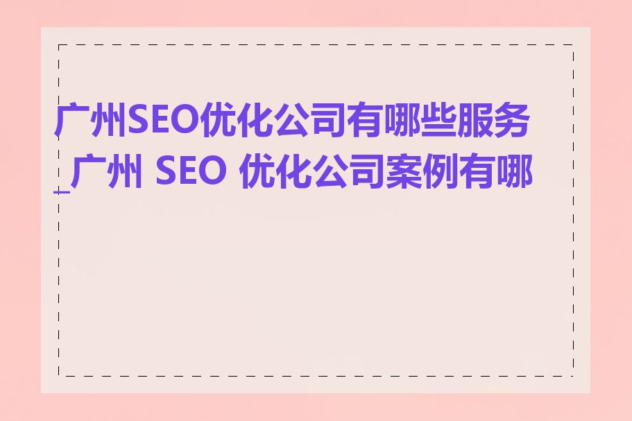 广州SEO优化公司有哪些服务_广州 SEO 优化公司案例有哪些