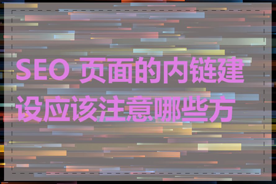 SEO 页面的内链建设应该注意哪些方面