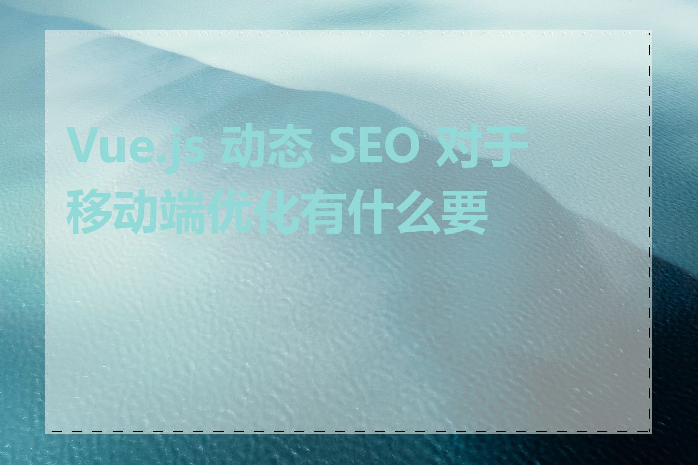 Vue.js 动态 SEO 对于移动端优化有什么要求