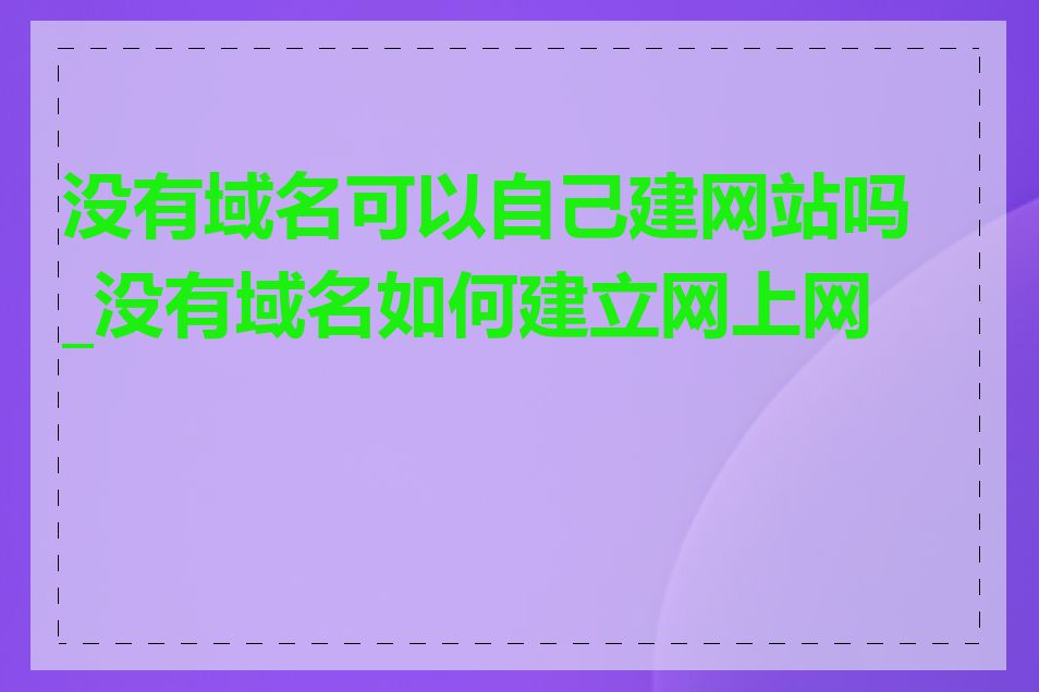 没有域名可以自己建网站吗_没有域名如何建立网上网站