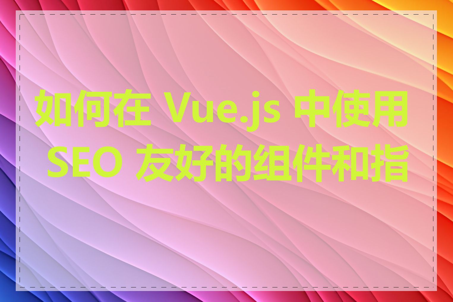 如何在 Vue.js 中使用 SEO 友好的组件和指令
