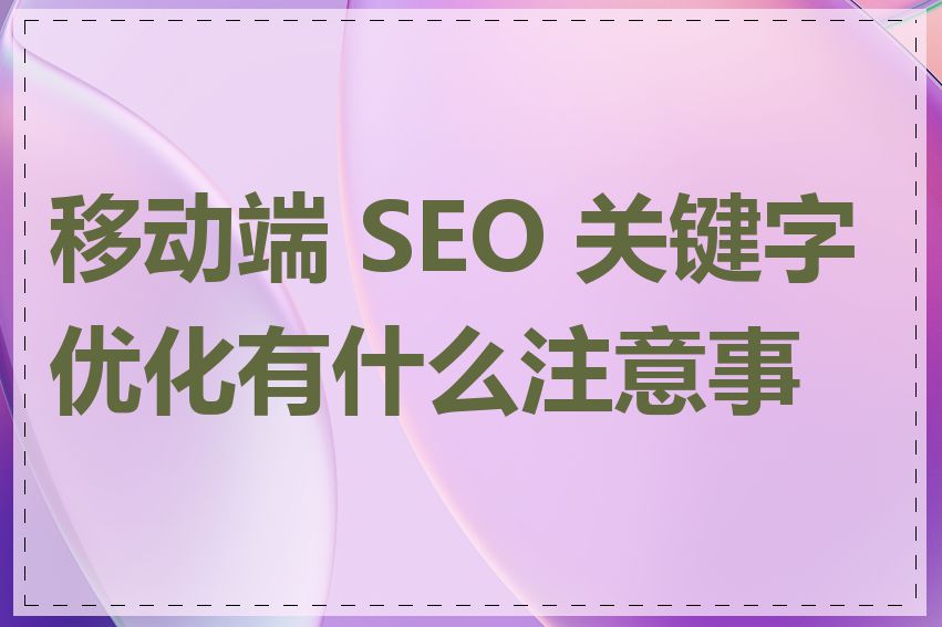 移动端 SEO 关键字优化有什么注意事项