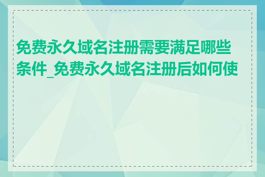 免费永久域名注册需要满足哪些条件_免费永久域名注册后如何使用