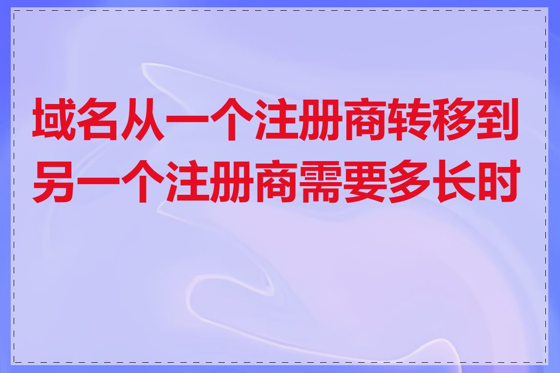 域名从一个注册商转移到另一个注册商需要多长时间