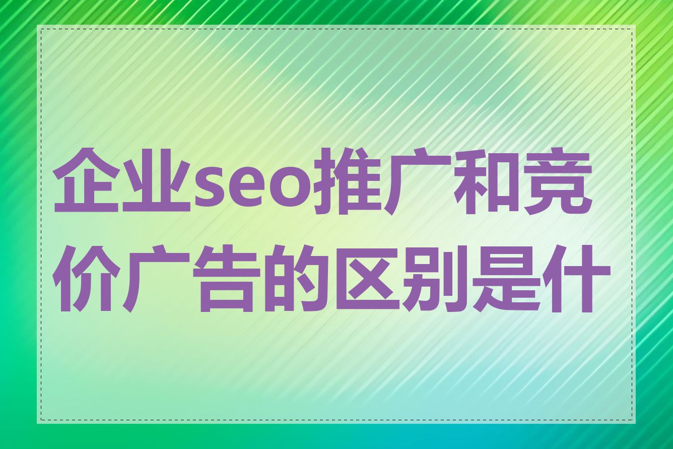 企业seo推广和竞价广告的区别是什么