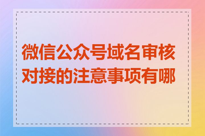 微信公众号域名审核对接的注意事项有哪些