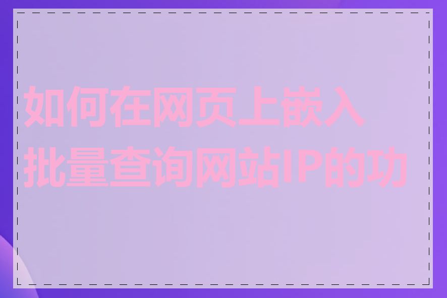 如何在网页上嵌入批量查询网站IP的功能