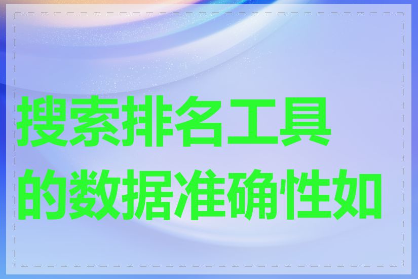 搜索排名工具的数据准确性如何