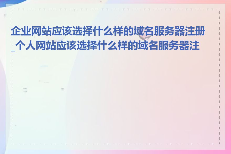 企业网站应该选择什么样的域名服务器注册_个人网站应该选择什么样的域名服务器注册