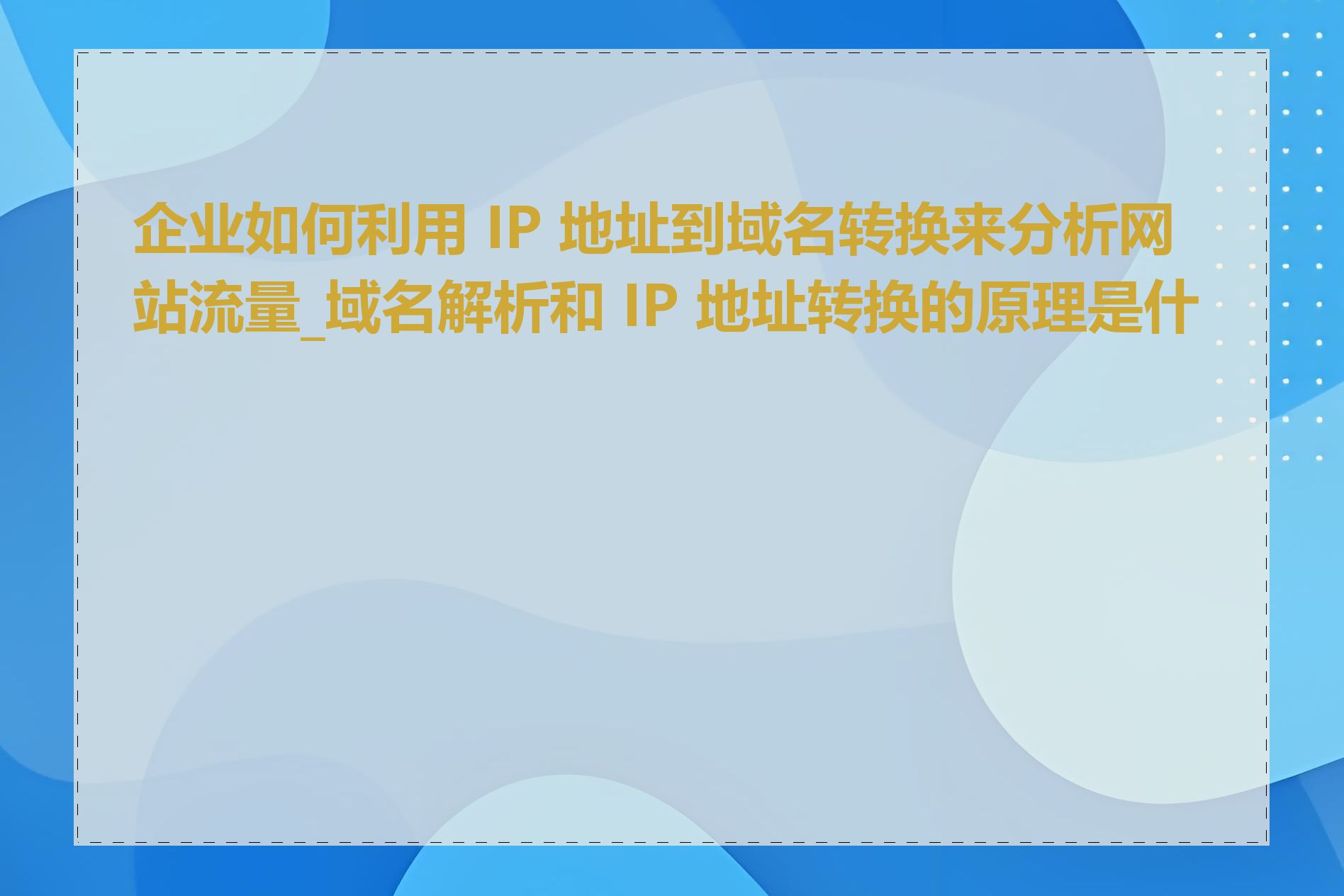 企业如何利用 IP 地址到域名转换来分析网站流量_域名解析和 IP 地址转换的原理是什么