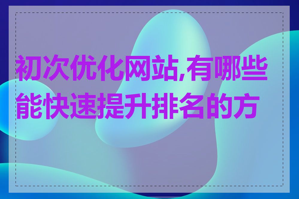 初次优化网站,有哪些能快速提升排名的方法