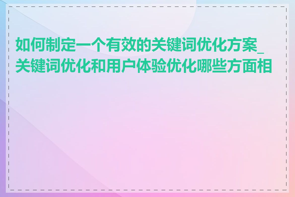 如何制定一个有效的关键词优化方案_关键词优化和用户体验优化哪些方面相关