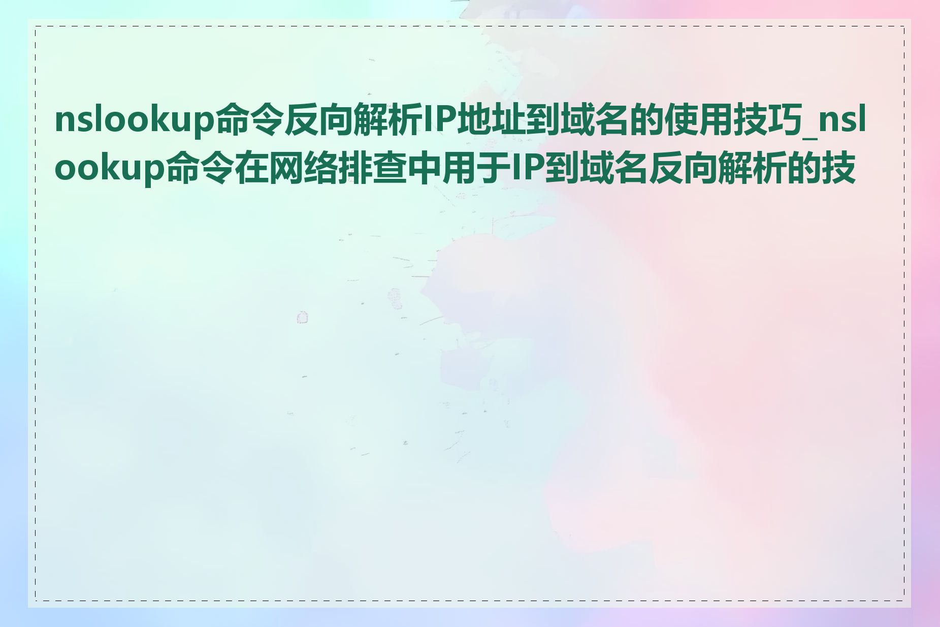 nslookup命令反向解析IP地址到域名的使用技巧_nslookup命令在网络排查中用于IP到域名反向解析的技巧