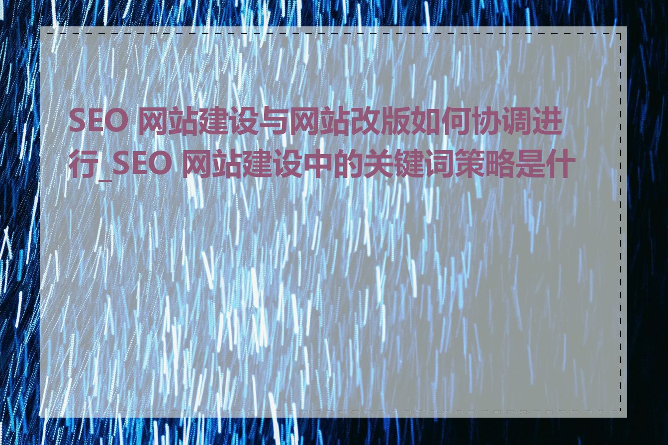 SEO 网站建设与网站改版如何协调进行_SEO 网站建设中的关键词策略是什么