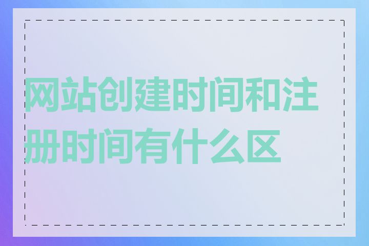 网站创建时间和注册时间有什么区别