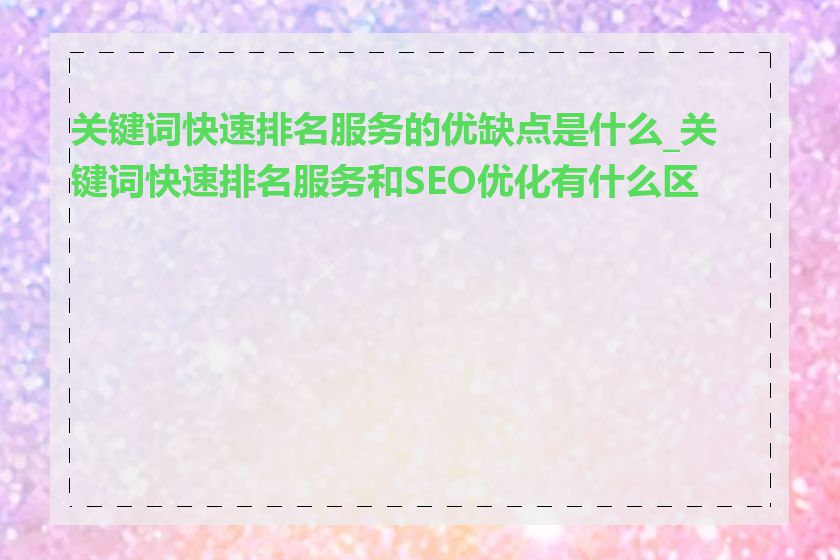关键词快速排名服务的优缺点是什么_关键词快速排名服务和SEO优化有什么区别