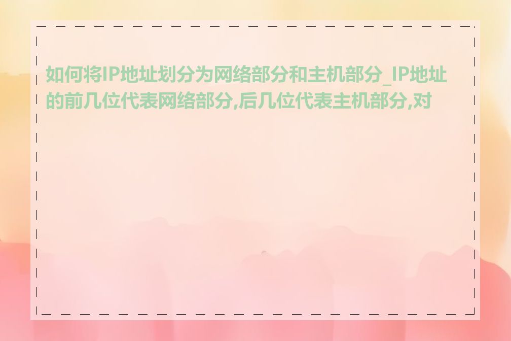 如何将IP地址划分为网络部分和主机部分_IP地址的前几位代表网络部分,后几位代表主机部分,对吗