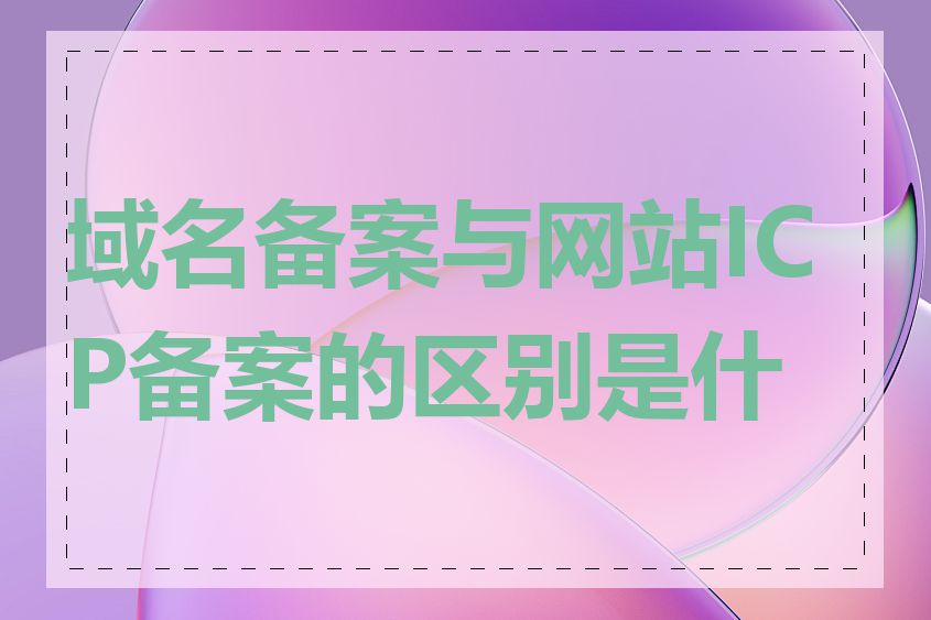 域名备案与网站ICP备案的区别是什么