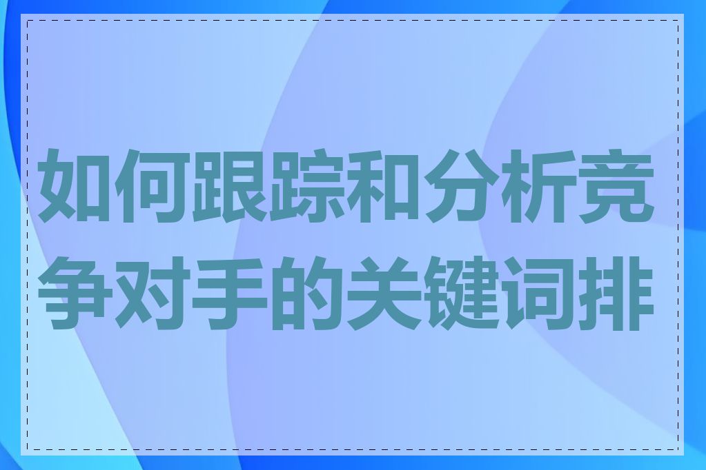 如何跟踪和分析竞争对手的关键词排名