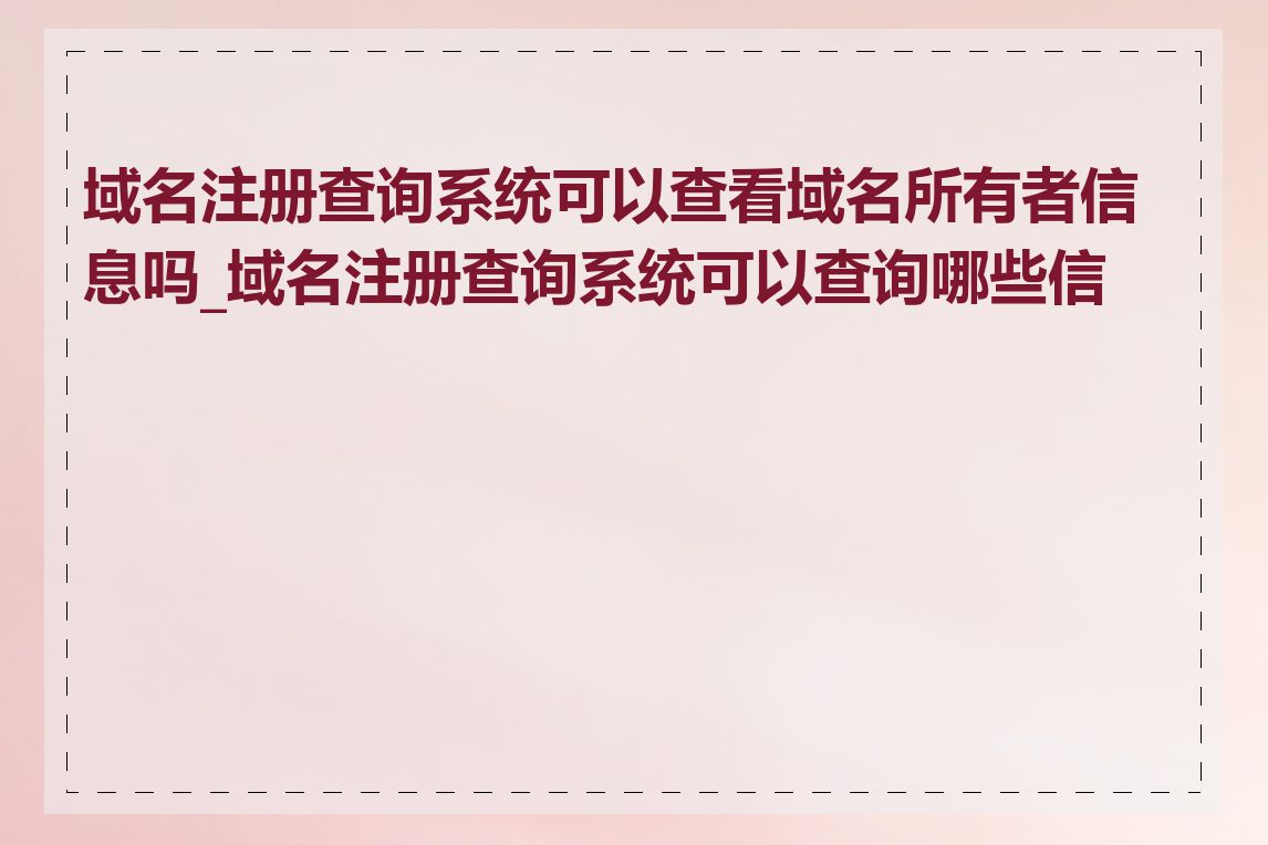 域名注册查询系统可以查看域名所有者信息吗_域名注册查询系统可以查询哪些信息