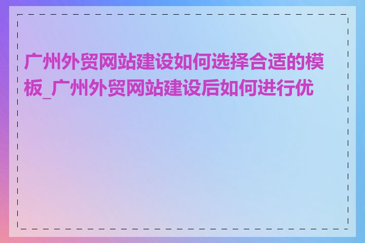 广州外贸网站建设如何选择合适的模板_广州外贸网站建设后如何进行优化