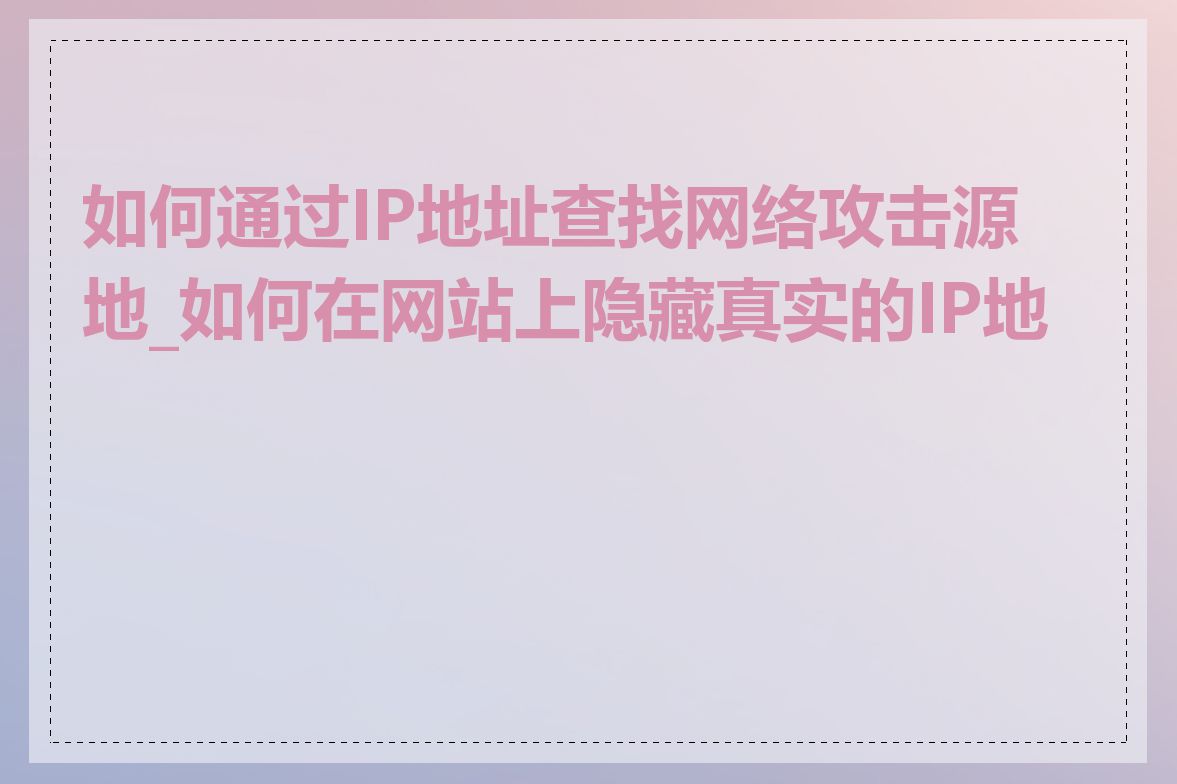 如何通过IP地址查找网络攻击源地_如何在网站上隐藏真实的IP地址