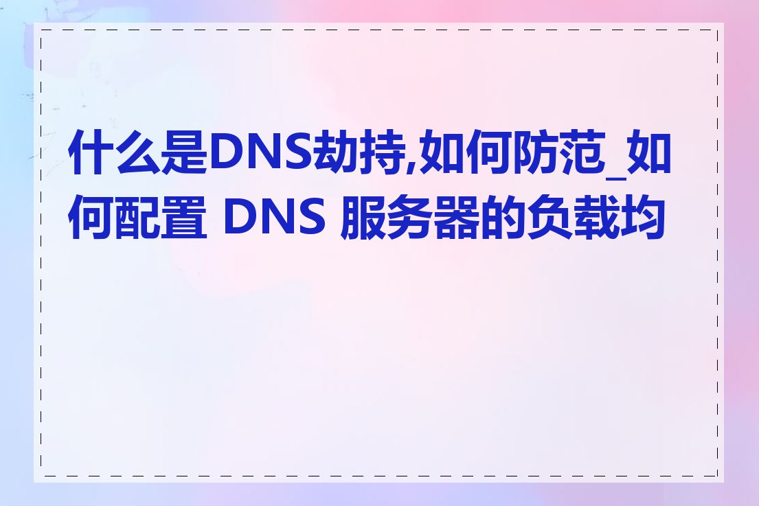 什么是DNS劫持,如何防范_如何配置 DNS 服务器的负载均衡