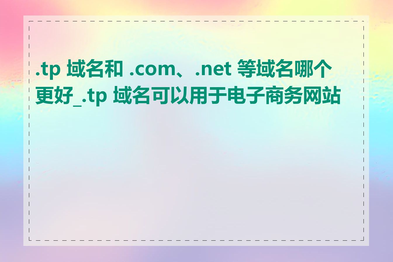 .tp 域名和 .com、.net 等域名哪个更好_.tp 域名可以用于电子商务网站吗