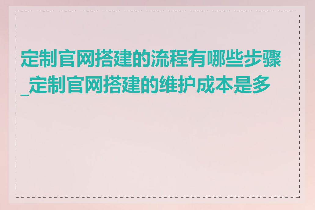 定制官网搭建的流程有哪些步骤_定制官网搭建的维护成本是多少
